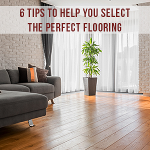 6 Tips To Help You Select The Perfect Flooring