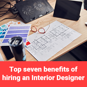 Top seven benefits of hiring an Interior Designer