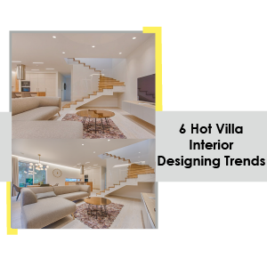 6 Hot Villa Interior Designing Trends 