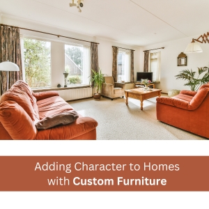 Adding Character to Homes with Custom Furniture